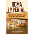 Roma imperial: Una guía fascinante de acontecimientos y hechos que debe conocer sobre el Imperio romano - Hardcover