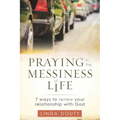 Praying in the Messiness of LIfe: 7 Ways to Renew Your Relationship with God - Paperback