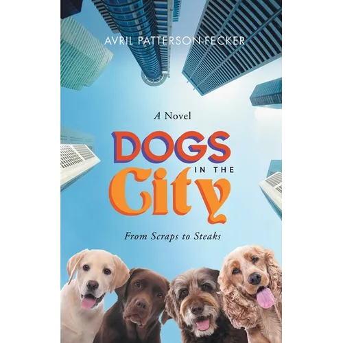 Dogs in The City: From Scraps to Steaks: From Scraps to Steaks - Paperback