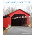 Crossing Under Cover: Covered Bridges of Chester County, Pennsylvania, and Surrounding Regions - Hardcover
