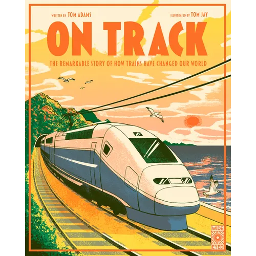 On Track: The Remarkable Story of How Trains Have Changed Our World - Hardcover
