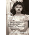 My Disappearing Mother: A Memoir of Magic and Loss in the Country of Dementia - Hardcover