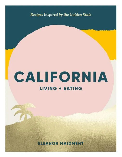California: Living + Eating: Recipes Inspired by the Golden State - Hardcover