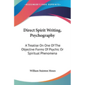 Direct Spirit Writing, Psychography: A Treatise On One Of The Objective Forms Of Psychic Or Spiritual Phenomena - Paperback