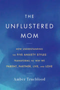 The Unflustered Mom: How Understanding the Five Anxiety Styles Transforms the Way We Parent, Partner, Live, and Love - Paperback