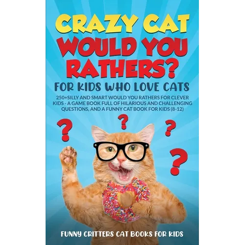 Crazy Cat Would You Rathers? For Kids Who Love Cats: 250+ Silly and Smart Would Your Rathers? For Clever Kids - A Game Book Full of Hilarious and Chal - Paperback
