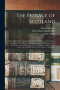 The Peerage of Scotland: a Complete View of the Several Orders of Nobility, of That Ancient Kingdom; Their Descents, Marriages, Issue, and Rela - Paperback