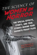 The Science of Women in Horror: The Special Effects, Stunts, and True Stories Behind Your Favorite Fright Films - Paperback