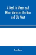 A Deal in Wheat and Other Stories of the New and Old West - Paperback