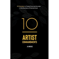 10 Artist Commandments: 10 Principles to Create Enduring Success in the Business of Entertainment. - Paperback