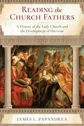 Reading the Church Fathers: A History of the Early Church and the Development of Doctrine - Paperback