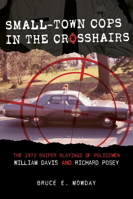 Small-Town Cops in the Crosshairs: The 1972 Sniper Slayings of Policemen William Davis and Richard Posey - Hardcover
