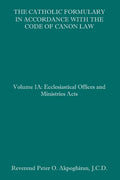 The Catholic Formulary in Accordance with the Code of Canon Law: Volume 1A: Ecclesiastical Offices and Ministries Acts - Paperback