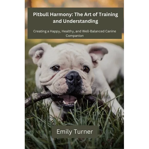 Pitbull Harmony: The Art of Training and Understanding: The art of Training and Understanding: Creating a Happy, Healthy, and Well-Bala - Paperback