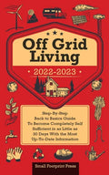 Off Grid Living 2022-2023: Step-By-Step Back to Basics Guide To Become Completely Self Sufficient in 30 Days With the Most Up-To-Date Information - Paperback