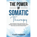 The Power of Somatic Therapy: Harness Breathwork, Enhance Body Awareness and Movement to Restore the Mind-Body Connection, Release Stored Trauma and - Paperback