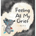 Feeling All My Grief: A secular grief book for young children (about death, loss, and healing) - Hardcover