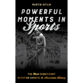Powerful Moments in Sports: The Most Significant Sporting Events in American History - Paperback