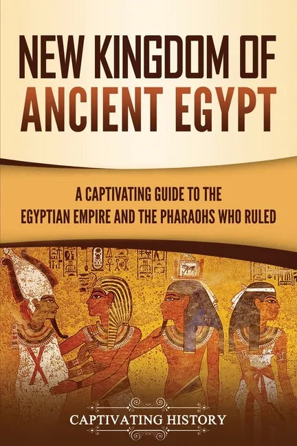 New Kingdom of Ancient Egypt: A Captivating Guide to the Egyptian Empire and the Pharaohs Who Ruled - Paperback