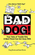 Bad Dog!: True Tales of Trouble Only a Best Friend Can Get Away with - Paperback