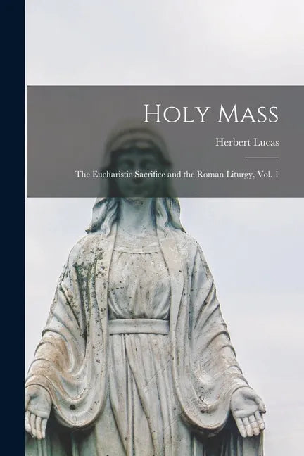 Holy Mass: the Eucharistic Sacrifice and the Roman Liturgy, Vol. 1 - Paperback