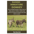 Raising Miniature Donkey: The complete guide to learn how to feed, groom, shelter, health and care for miniature donkey and raise them as pets - Paperback