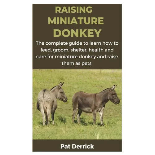 Raising Miniature Donkey: The complete guide to learn how to feed, groom, shelter, health and care for miniature donkey and raise them as pets - Paperback