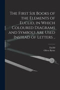 The First Six Books of the Elements of Euclid, in Which Coloured Diagrams and Symbols Are Used Instead of Letters .. - Paperback