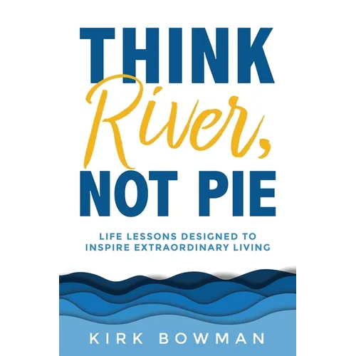 Think River, Not Pie: Life Lessons designed to inspire extraordinary living - Paperback