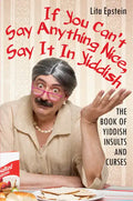 If You Can't Say Anything Nice, Say It in Yiddish: The Book of Yiddish Insults and Curses - Paperback
