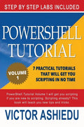 Powershell Tutorial Volume 1: 7 Practical Tutorials That Will Get You Scripting In No Time - Paperback