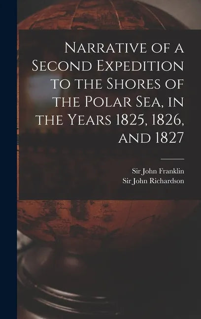 Narrative of a Second Expedition to the Shores of the Polar Sea, in the Years 1825, 1826, and 1827 [microform] - Hardcover