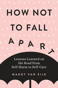 How Not to Fall Apart: Lessons Learned on the Road from Self-Harm to Self-Care - Paperback