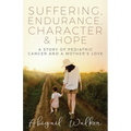 Suffering, Endurance, Character & Hope: A Story of Pediatric Cancer and a Mother's Love - Paperback