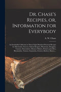 Dr. Chase's Recipies, or, Information for Everybody [microform]: an Invaluable Collection of About Eight Hundred Practical Recipes for Merchants, Groc - Paperback