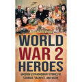 World War 2 Heroes: Uncover Extraordinary Stories of Courage, Sacrifice, and Valor - Hardcover