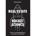 Real Estate Is Not Rocket Science: The Six Core Building Blocks to Succeed in Any Market - Hardcover