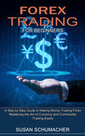 Forex Trading for Beginners: Mastering the Art of Currency and Commodity Trading Easily (A Step by Step Guide to Making Money Trading Forex) - Paperback