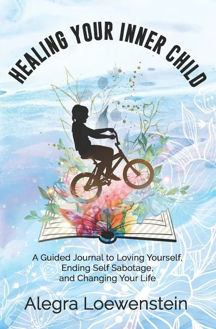 Healing Your Inner Child (Workbook): A Guided Journal to Loving Yourself, Ending Self Sabotage, and Changing Your Life - Paperback