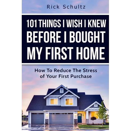 101 Things I Wish I Knew Before I Bought My First Home: How To Reduce The Stress Of Your First Purchase - Paperback