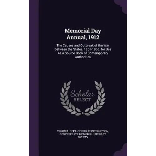 Memorial Day Annual, 1912: The Causes and Outbreak of the War Between the States, 1861-1865. for Use As a Source Book of Contemporary Authorities - Hardcover