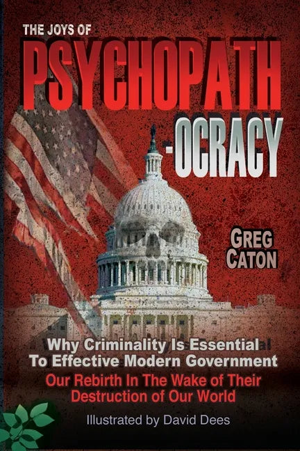 The Joys of Psychopathocracy: Why Criminality Is Essential To Effective Modern Government, Our Rebirth In The Wake of Their Destruction of Our World - Paperback