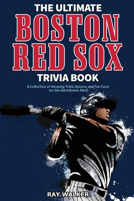 The Ultimate Boston Red Sox Trivia Book: A Collection of Amazing Trivia Quizzes and Fun Facts for Die-Hard BoSox Fans! - Paperback