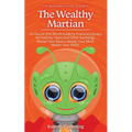 The Wealthy Martian: An Out-Of-This-World Guide to Financial Literacy for Parents, Teens and Other Earthlings. Master Your Basics, Master Y - Paperback