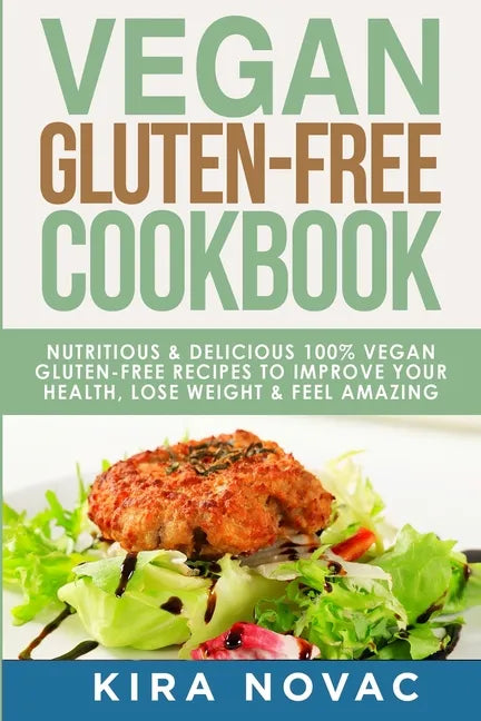 Vegan Gluten Free Cookbook: Nutritious and Delicious, 100% Vegan + Gluten Free Recipes to Improve Your Health, Lose Weight, and Feel Amazing - Paperback