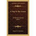 A Trip To The Azores: Or Western Islands (1867) - Hardcover
