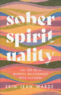 Sober Spirituality: The Joy of a Mindful Relationship with Alcohol - Paperback