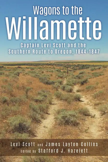 Wagons to the Willamette: Captain Levi Scott and the Southern Route to Oregon, 1844 1847 - Paperback