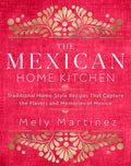 The Mexican Home Kitchen: Traditional Home-Style Recipes That Capture the Flavors and Memories of Mexico - Hardcover