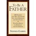To Be A Father: 200 Promises that Will Transform You, Your Marriage, and Your Family - Paperback